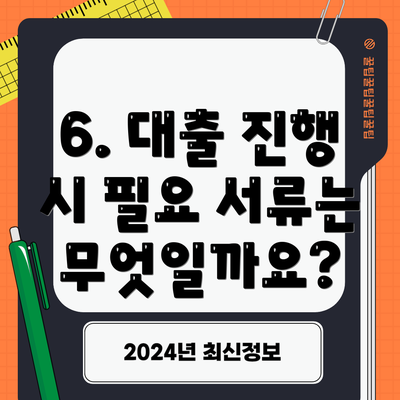 6. 대출 진행 시 필요 서류는 무엇일까요?
