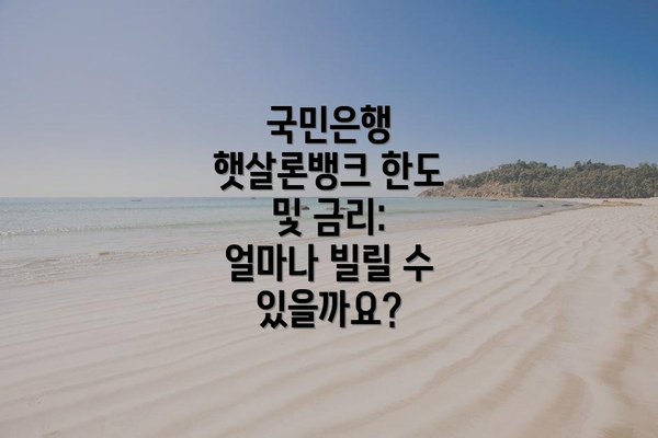 국민은행 햇살론뱅크 한도 및 금리: 얼마나 빌릴 수 있을까요?