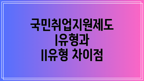 국민취업지원제도 I유형과 II유형 차이점