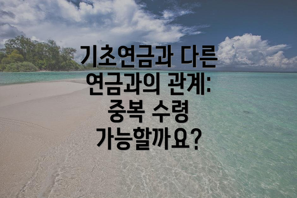 기초연금과 다른 연금과의 관계: 중복 수령 가능할까요?