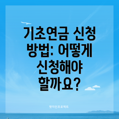 기초연금 신청 방법: 어떻게 신청해야 할까요?