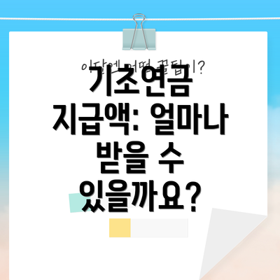 기초연금 지급액: 얼마나 받을 수 있을까요?