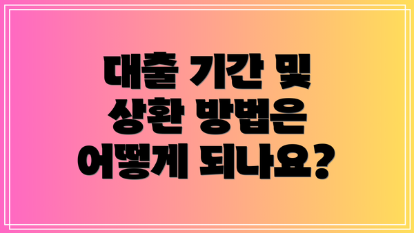 대출 기간 및 상환 방법은 어떻게 되나요?