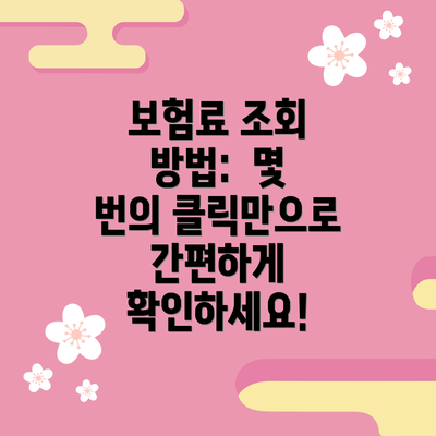 보험료 조회 방법:  몇 번의 클릭만으로 간편하게 확인하세요!