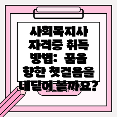 사회복지사 자격증 취득 방법:  꿈을 향한 첫걸음을 내딛어 볼까요?