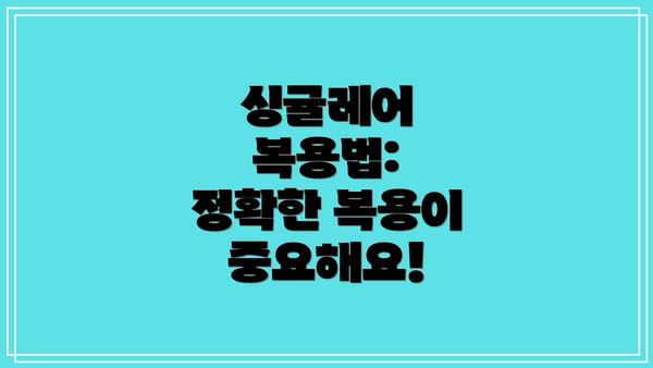 싱귤레어 복용법:  정확한 복용이 중요해요!