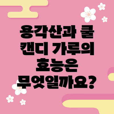 용각산과 쿨 캔디 가루의 효능은 무엇일까요?