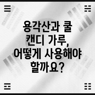 용각산과 쿨 캔디 가루, 어떻게 사용해야 할까요?