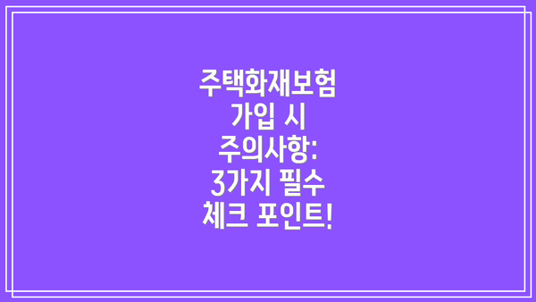 주택화재보험 가입 시 주의사항: 3가지 필수 체크 포인트!
