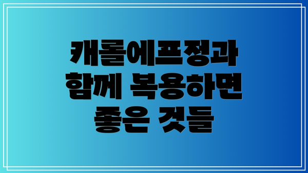 캐롤에프정과 함께 복용하면 좋은 것들