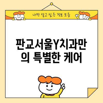 판교서울Y치과만의 특별한 케어