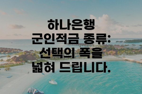 하나은행 군인적금 종류: 선택의 폭을 넓혀 드립니다.