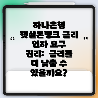 하나은행 햇살론뱅크 금리 인하 요구 권리:  금리를 더 낮출 수 있을까요?
