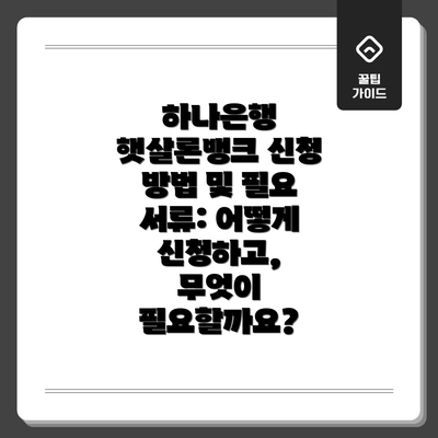 하나은행 햇살론뱅크 신청 방법 및 필요 서류: 어떻게 신청하고, 무엇이 필요할까요?