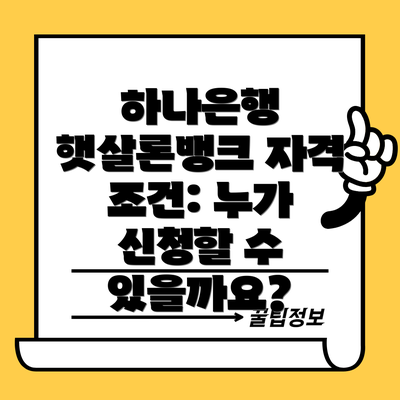 하나은행 햇살론뱅크 자격 조건: 누가 신청할 수 있을까요?