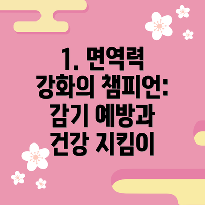 1. 면역력 강화의 챔피언: 감기 예방과 건강 지킴이