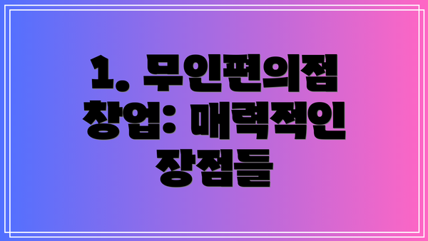 1. 무인편의점 창업: 매력적인 장점들