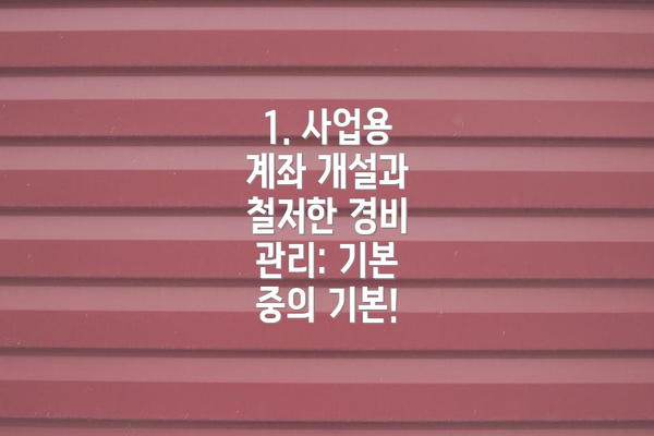 1. 사업용 계좌 개설과 철저한 경비 관리: 기본 중의 기본!