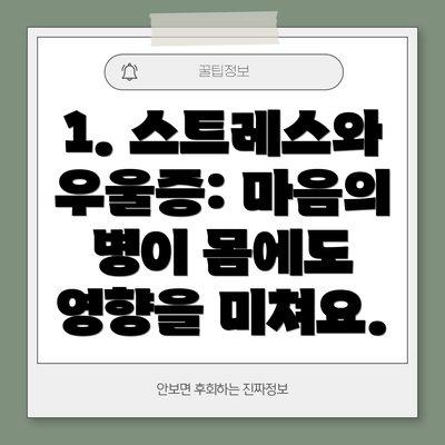 1. 스트레스와 우울증: 마음의 병이 몸에도 영향을 미쳐요.
