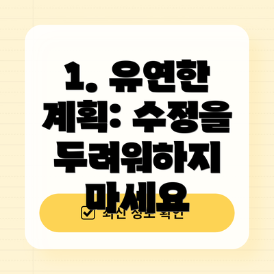1. 유연한 계획: 수정을 두려워하지 마세요