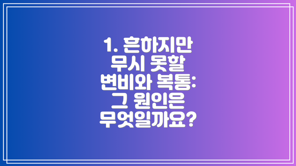 1. 흔하지만 무시 못할 변비와 복통: 그 원인은 무엇일까요?