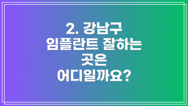 2. 강남구 임플란트 잘하는 곳은 어디일까요?