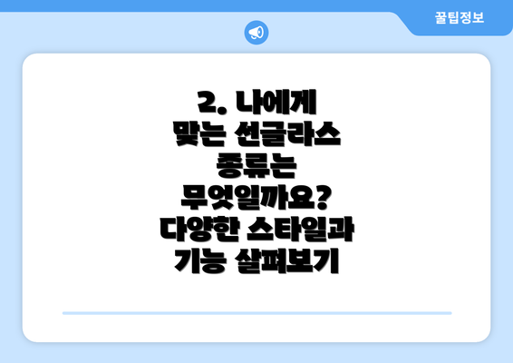 2. 나에게 맞는 선글라스 종류는 무엇일까요?  다양한 스타일과 기능 살펴보기