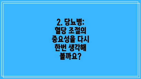 2. 당뇨병: 혈당 조절의 중요성을 다시 한번 생각해 볼까요?