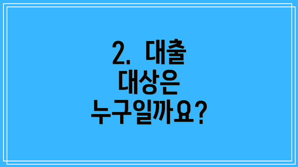 2.  대출 대상은 누구일까요?
