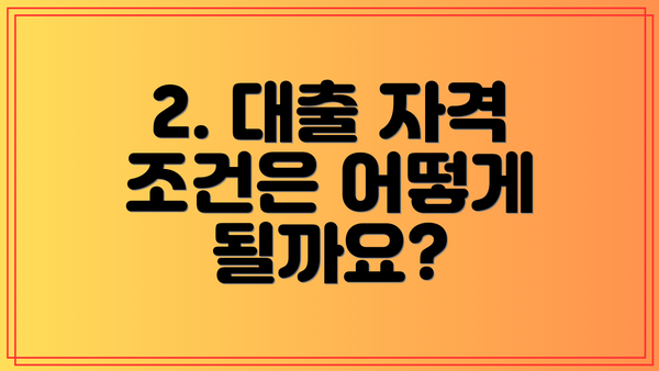 2. 대출 자격 조건은 어떻게 될까요?