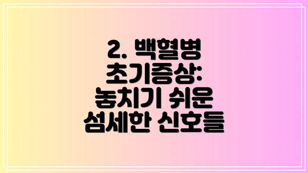 2. 백혈병 초기증상: 놓치기 쉬운 섬세한 신호들