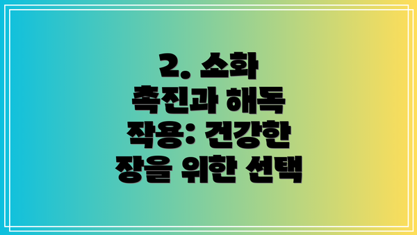 2. 소화 촉진과 해독 작용: 건강한 장을 위한 선택