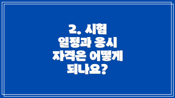 2. 시험 일정과 응시 자격은 어떻게 되나요?