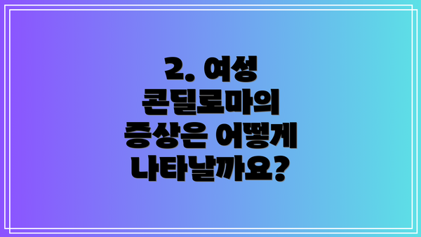 2. 여성 콘딜로마의 증상은 어떻게 나타날까요?