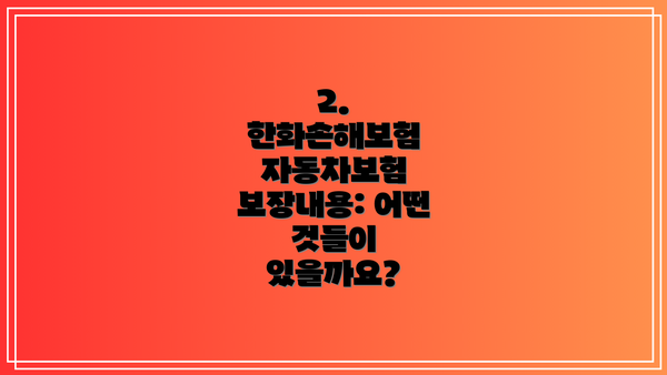 2. 한화손해보험 자동차보험 보장내용: 어떤 것들이 있을까요?