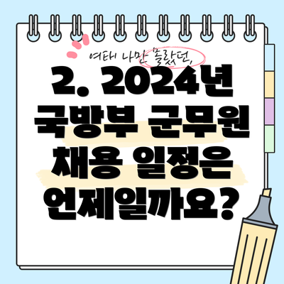 2. 2024년 국방부 군무원 채용 일정은 언제일까요?