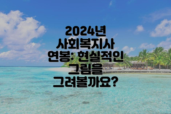 2024년 사회복지사 연봉: 현실적인 그림을 그려볼까요?