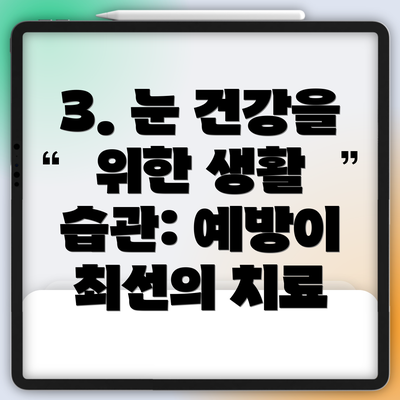 3. 눈 건강을 위한 생활 습관: 예방이 최선의 치료