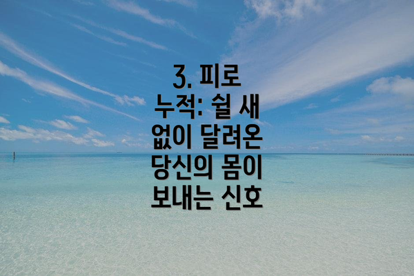 3. 피로 누적: 쉴 새 없이 달려온 당신의 몸이 보내는 신호