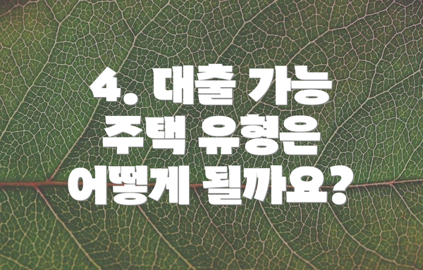 4. 대출 가능 주택 유형은 어떻게 될까요?