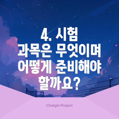 4. 시험 과목은 무엇이며 어떻게 준비해야 할까요?
