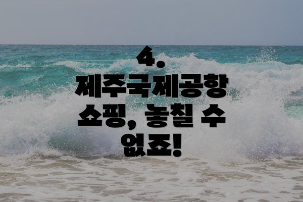 4. 제주국제공항 쇼핑, 놓칠 수 없죠!