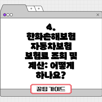4. 한화손해보험 자동차보험 보험료 조회 및 계산: 어떻게 하나요?