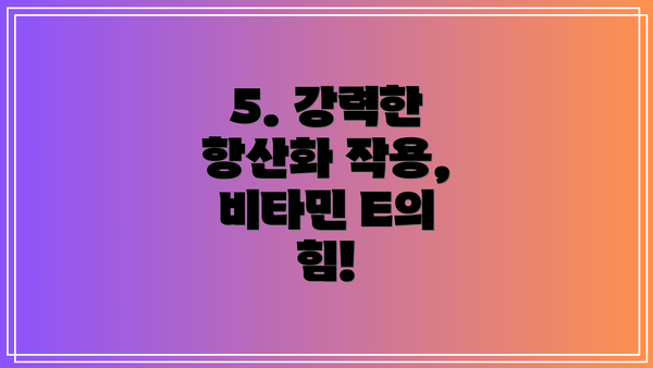 5. 강력한 항산화 작용, 비타민 E의 힘!