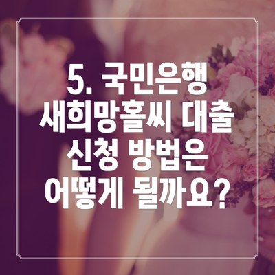 5. 국민은행 새희망홀씨 대출 신청 방법은 어떻게 될까요?