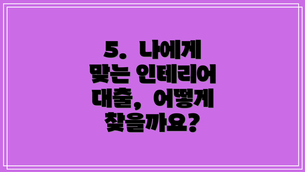 5.  나에게 맞는 인테리어 대출,  어떻게 찾을까요?