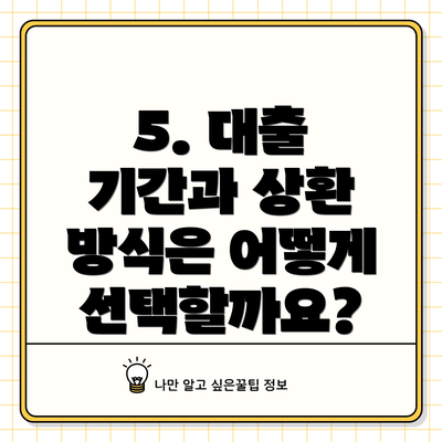 5. 대출 기간과 상환 방식은 어떻게 선택할까요?