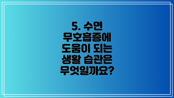 5. 수면 무호흡증에 도움이 되는 생활 습관은 무엇일까요?