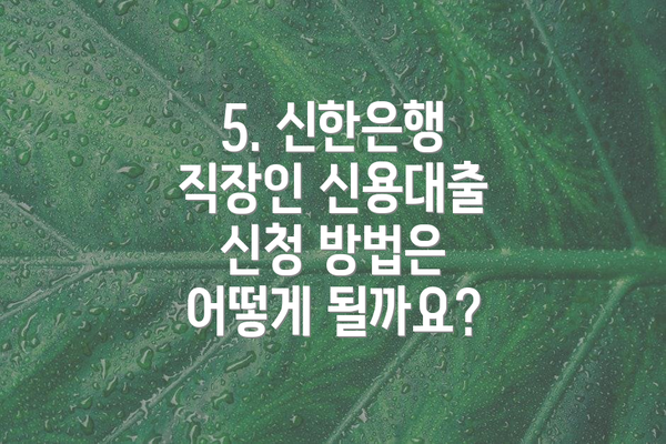 5. 신한은행 직장인 신용대출 신청 방법은 어떻게 될까요?
