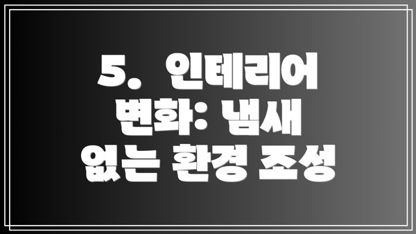 5.  인테리어 변화: 냄새 없는 환경 조성